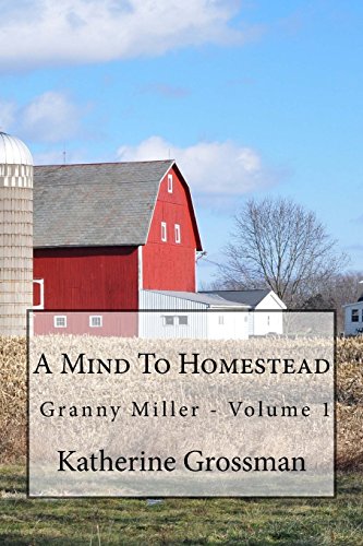 Read Granny Miller: A Mind To Homestead (Old-Time Skills & Knowledge For A New Generation), written by Katherine Grossman Read Granny Miller: A Mind To Homestead (Old-Time Skills & Knowledge For A New Generation), written by Katherine Grossman