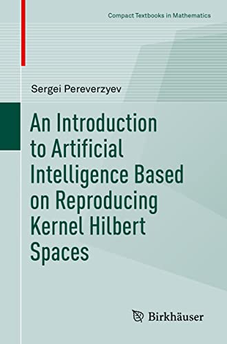 Read An Introduction to Artificial Intelligence Based on Reproducing Kernel Hilbert Spaces (Compact Textbooks in Mathematics), written by Sergei Pereverzyev Read An Introduction to Artificial Intelligence Based on Reproducing Kernel Hilbert Spaces (Compact Textbooks in Mathematics), written by Sergei Pereverzyev