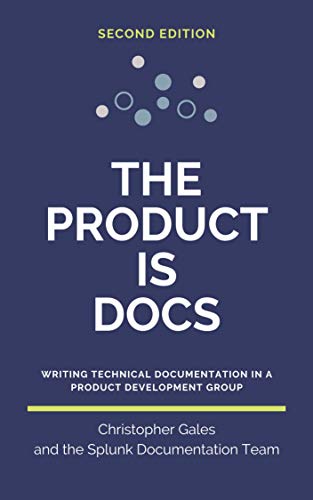 Read The Product is Docs: Writing technical documentation in a product development group, written by Christopher Gales; Splunk Documentation Team Read The Product is Docs: Writing technical documentation in a product development group, written by Christopher Gales; Splunk Documentation Team