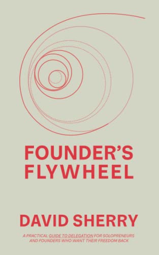 Read Founder's Flywheel: A Practical Guide to Delegation for Solopreneurs and Founders Who Want Their Freedom Back, written by David Sherry
