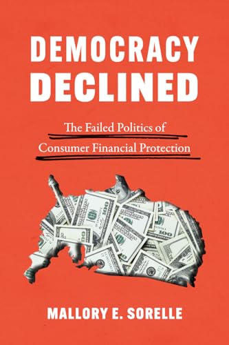 Read Democracy Declined: The Failed Politics of Consumer Financial Protection (Chicago Studies in American Politics), written by Mallory E. SoRelle