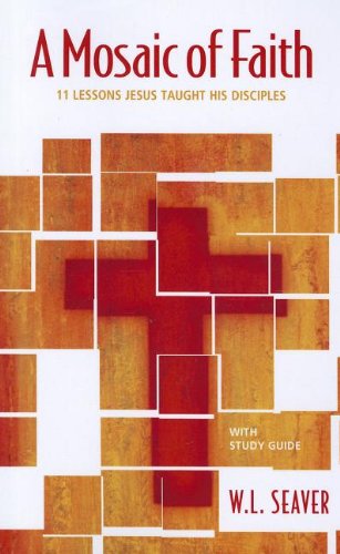 Read A Mosaic of Faith: 11 Lessons Jesus Taught His Disciples, written by W. L. Seaver Read A Mosaic of Faith: 11 Lessons Jesus Taught His Disciples, written by W. L. Seaver