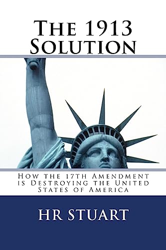 Read The 1913 Solution: How the 17th Amendment is Destroying the United States of America, written by H R Stuart Read The 1913 Solution: How the 17th Amendment is Destroying the United States of America, written by H R Stuart