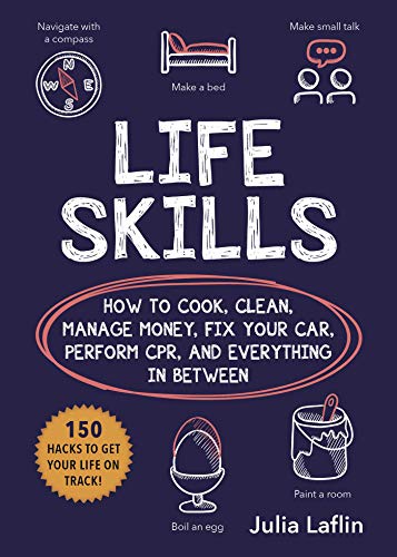 Read Life Skills: How to Cook, Clean, Manage Money, Fix Your Car, Perform CPR, and Everything in Between, written by Julia Laflin