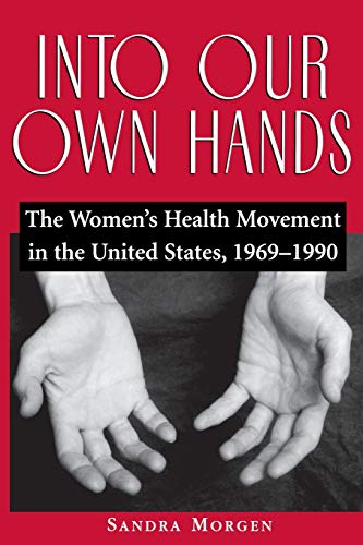 Read Into Our Own Hands: The Women's Health Movement in the United States, 1969-1990, written by Sandra Morgen Read Into Our Own Hands: The Women's Health Movement in the United States, 1969-1990, written by Sandra Morgen