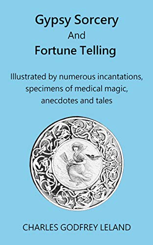 Read Gypsy Sorcery And Fortune Telling : Illustrated by numerous incantations, specimens of medical magic, anecdotes and tales, written by Charles Godfrey Leland Read Gypsy Sorcery And Fortune Telling : Illustrated by numerous incantations, specimens of medical magic, anecdotes and tales, written by Charles Godfrey Leland