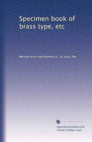 Read Specimen book of brass type, etc, written by Missouri brass type foundry co., St. Louis, Mo., . Read Specimen book of brass type, etc, written by Missouri brass type foundry co., St. Louis, Mo., .