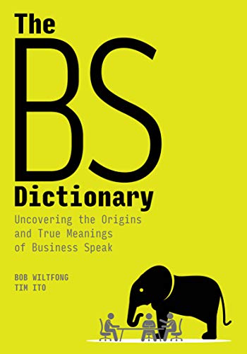 Read The BS Dictionary: Uncovering the Origins and True Meanings of Business Speak, written by Bob Wiltfong; Tim Ito Read The BS Dictionary: Uncovering the Origins and True Meanings of Business Speak, written by Bob Wiltfong; Tim Ito