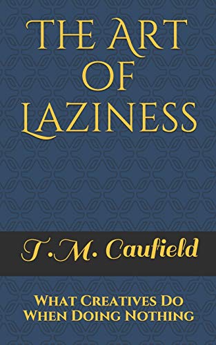 Read The Art of Laziness: What Creatives Do When Doing Nothing, written by T.M. Caufield Read The Art of Laziness: What Creatives Do When Doing Nothing, written by T.M. Caufield