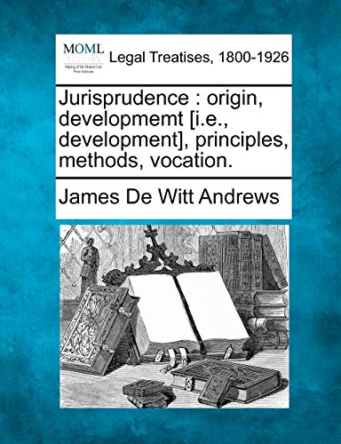 Read Jurisprudence: Origin, Developmemt [i.E., Development], Principles, Methods, Vocation., written by James De Witt Andrews