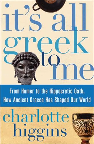 Read It's All Greek To Me: From Homer to the Hippocratic Oath, How Ancient Greece Has Shaped Our World, written by Charlotte Higgins Read It's All Greek To Me: From Homer to the Hippocratic Oath, How Ancient Greece Has Shaped Our World, written by Charlotte Higgins