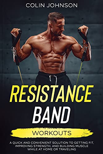 Read Resistance Band Workouts: A Quick and Convenient Solution to Getting Fit, Improving Strength and Building Muscle While at Home or Traveling, written by Colin Johnson Read Resistance Band Workouts: A Quick and Convenient Solution to Getting Fit, Improving Strength and Building Muscle While at Home or Traveling, written by Colin Johnson