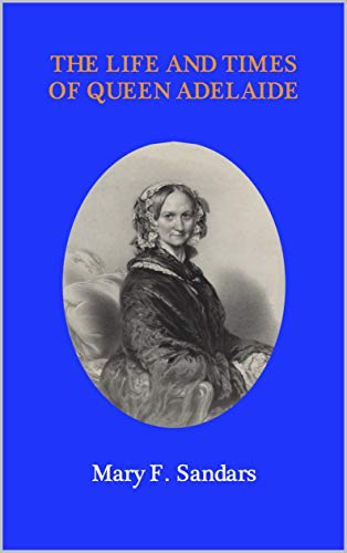 Read The Life and Times of Queen Adelaide, written by Mary Sandars Read The Life and Times of Queen Adelaide, written by Mary Sandars