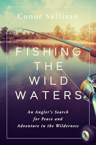 Read Fishing the Wild Waters: An Angler's Search for Peace and Adventure in the Wilderness, written by Conor Sullivan