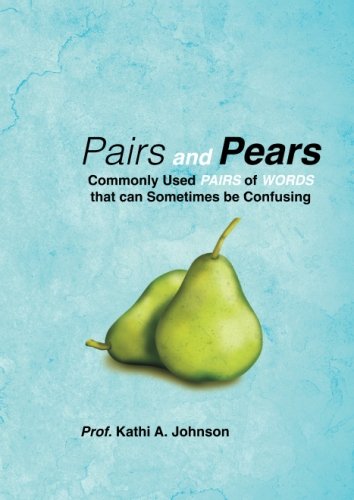 Read Pairs and Pears: Commonly Used Pairs of Words that can Sometimes be Confusing, written by Kathi Ann Johnson Read Pairs and Pears: Commonly Used Pairs of Words that can Sometimes be Confusing, written by Kathi Ann Johnson