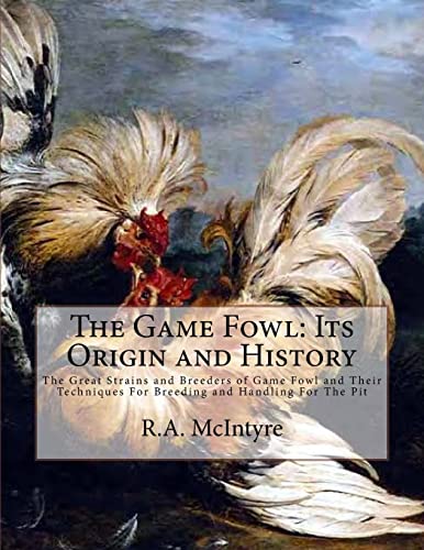 Read The Game Fowl: Its Origin and History: The Great Strains and Breeders of Game Fowl and Their Techniques For Breeding and Handling For The Pit, written by R.A. McIntyre Read The Game Fowl: Its Origin and History: The Great Strains and Breeders of Game Fowl and Their Techniques For Breeding and Handling For The Pit, written by R.A. McIntyre