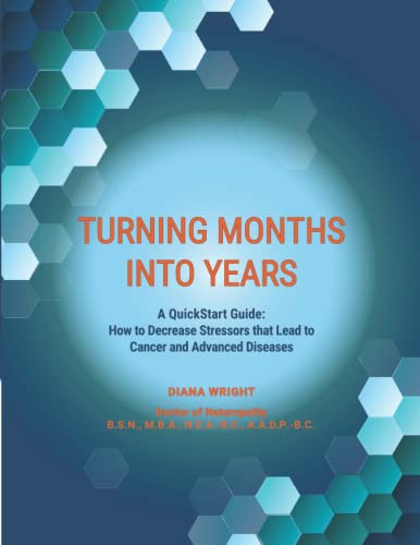 Read Turning Months Into Years: A QuickStart Guide: How to Decrease Stressors that Lead to Cancer and Advanced Diseases, written by Diana Wright Read Turning Months Into Years: A QuickStart Guide: How to Decrease Stressors that Lead to Cancer and Advanced Diseases, written by Diana Wright