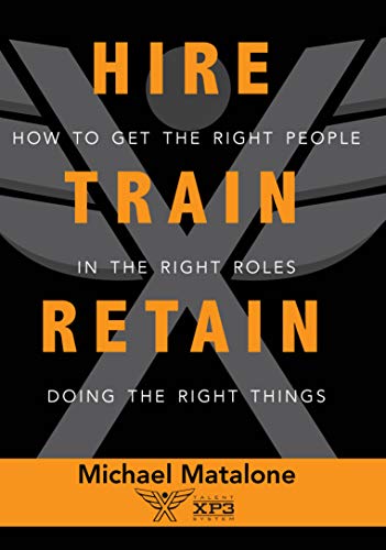 Read Hire Train Retain: How to Get the Right People in the Right Roles Doing the Right Things, written by Michael Matalone