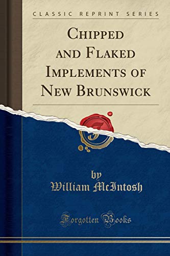 Read Chipped and Flaked Implements of New Brunswick (Classic Reprint), written by William McIntosh
