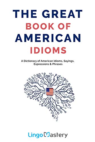 Read The Great Book of American Idioms: A Dictionary of American Idioms, Sayings, Expressions & Phrases, written by Lingo Mastery Read The Great Book of American Idioms: A Dictionary of American Idioms, Sayings, Expressions & Phrases, written by Lingo Mastery