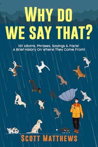 Read Why Do We Say That? 101 Idioms, Phrases, Sayings & Facts! A Brief History On Where They Come From!, written by Scott Matthews Read Why Do We Say That? 101 Idioms, Phrases, Sayings & Facts! A Brief History On Where They Come From!, written by Scott Matthews