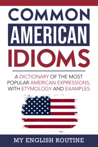 Read Common American Idioms: A Dictionary of the Most Popular American Expressions, with Etymology and Examples, written by My English Routine Read Common American Idioms: A Dictionary of the Most Popular American Expressions, with Etymology and Examples, written by My English Routine