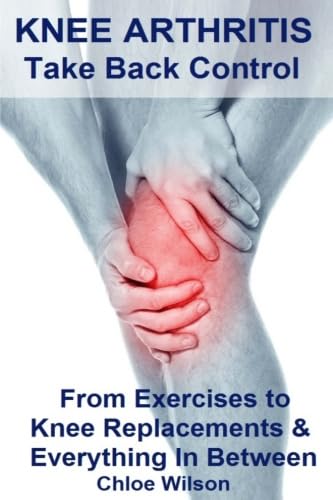 Read Knee Arthritis: Take Back Control: From Exercises to Knee Replacements & Everything In Between, written by Chloe Wilson Read Knee Arthritis: Take Back Control: From Exercises to Knee Replacements & Everything In Between, written by Chloe Wilson