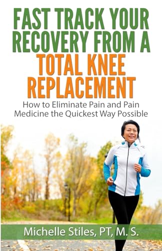 Read Fast Track Your Recovery From A Total Knee Replacement:: How to Eliminate Pain And Pain Medicine The Quickest Way Possible, written by Michelle Stiles Read Fast Track Your Recovery From A Total Knee Replacement:: How to Eliminate Pain And Pain Medicine The Quickest Way Possible, written by Michelle Stiles