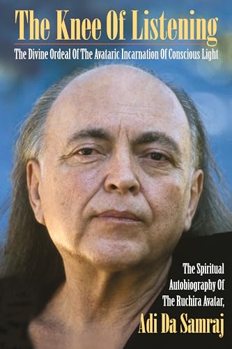 Read The Knee Of Listening: The Divine Ordeal of the Avataric Incarnation of Conscious Light: The Spiritual Autobiography of The Ruchira Avatar, Adi Da Samraj, written by Adi Da Samraj