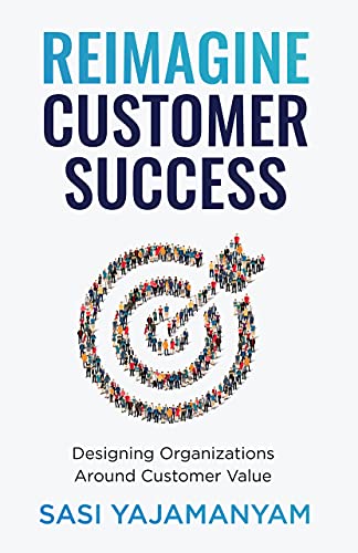 Read Reimagine Customer Success: Designing Organizations Around Customer Value, written by Sasi Yajamanyam Read Reimagine Customer Success: Designing Organizations Around Customer Value, written by Sasi Yajamanyam