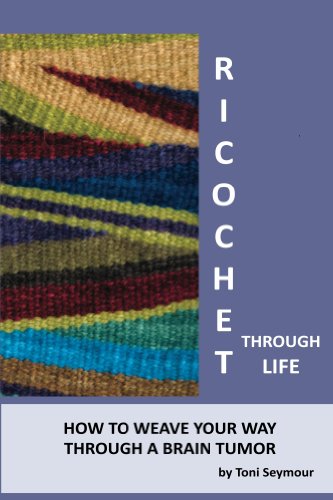 Read Ricochet Through Life: How to Weave Your Way Through a Brain Tumor, written by Toni Seymour Read Ricochet Through Life: How to Weave Your Way Through a Brain Tumor, written by Toni Seymour