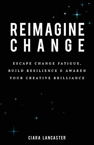 Read Reimagine Change: Escape Change Fatigue, Build Resilience and Awaken Your Creative Brilliance, written by Ciara Lancaster Read Reimagine Change: Escape Change Fatigue, Build Resilience and Awaken Your Creative Brilliance, written by Ciara Lancaster