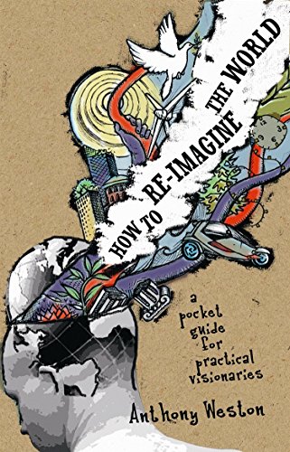 Read How To Re-Imagine The World: A Pocket Guide for Practical Visionaries, written by Anthony Weston Read How To Re-Imagine The World: A Pocket Guide for Practical Visionaries, written by Anthony Weston