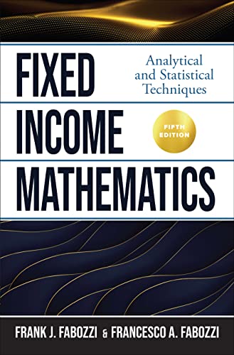 Read Fixed Income Mathematics, Fifth Edition: Analytical and Statistical Techniques, written by Frank J. Fabozzi; Francesco Fabozzi Read Fixed Income Mathematics, Fifth Edition: Analytical and Statistical Techniques, written by Frank J. Fabozzi; Francesco Fabozzi