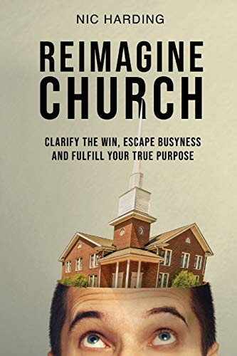 Read Reimagine Church: Clarify the Win, Escape Busyness and Fulfill Your True Purpose, written by Nic Harding Read Reimagine Church: Clarify the Win, Escape Busyness and Fulfill Your True Purpose, written by Nic Harding