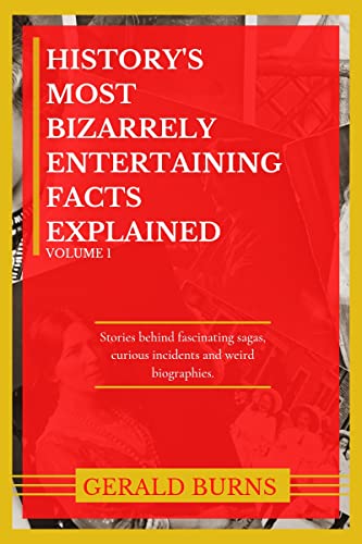 Read History's Most Bizarrely Entertaining Facts Explained : Stories behind Fascinating Sagas, Curious Incidents and Weird Biographies, written by Gerald Burns Read History's Most Bizarrely Entertaining Facts Explained : Stories behind Fascinating Sagas, Curious Incidents and Weird Biographies, written by Gerald Burns