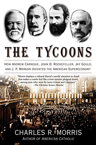 Read The Tycoons: How Andrew Carnegie, John D. Rockefeller, Jay Gould, and J. P. Morgan Invented the American Supereconomy, written by Charles R. Morris Read The Tycoons: How Andrew Carnegie, John D. Rockefeller, Jay Gould, and J. P. Morgan Invented the American Supereconomy, written by Charles R. Morris