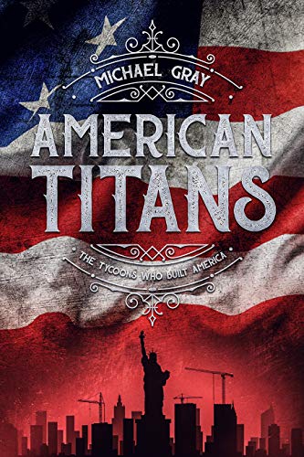 Read American Titans | The Tycoons Who Built America, written by Michael Gray Read American Titans | The Tycoons Who Built America, written by Michael Gray
