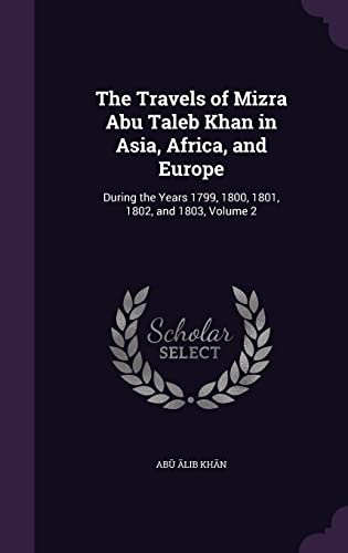 Read The Travels of Mizra Abu Taleb Khan in Asia, Africa, and Europe: During the Years 1799, 1800, 1801, 1802, and 1803, Volume 2, written by Abu ?alib Khan
