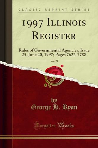 Read 1997 Illinois Register, Vol. 21: Rules of Governmental Agencies; Issue 25, June 20, 1997; Pages 7622-7788 (Classic Reprint), written by George H. Ryan Read 1997 Illinois Register, Vol. 21: Rules of Governmental Agencies; Issue 25, June 20, 1997; Pages 7622-7788 (Classic Reprint), written by George H. Ryan