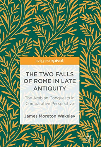 Read The Two Falls of Rome in Late Antiquity: The Arabian Conquests in Comparative Perspective, written by James Moreton Wakeley Read The Two Falls of Rome in Late Antiquity: The Arabian Conquests in Comparative Perspective, written by James Moreton Wakeley