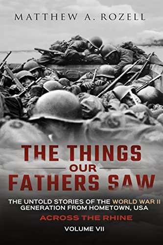 Read Across the Rhine: The Things Our Fathers Saw-The Untold Stories of the World War II Generation-Volume VII, written by Matthew Rozell Read Across the Rhine: The Things Our Fathers Saw-The Untold Stories of the World War II Generation-Volume VII, written by Matthew Rozell