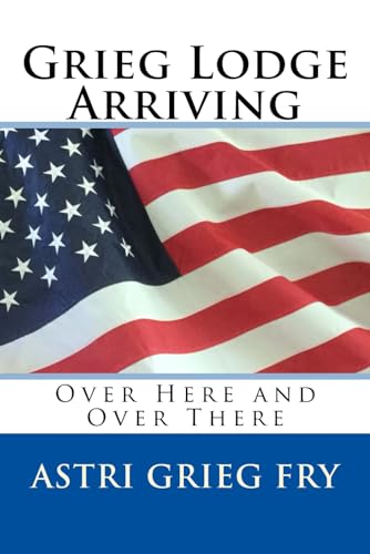 Read Grieg Lodge Arriving: Over Here and Over There, written by Astri Grieg Fry Read Grieg Lodge Arriving: Over Here and Over There, written by Astri Grieg Fry