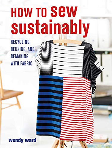 Read How to Sew Sustainably: Recycling, reusing, and remaking with fabric, written by Wendy Ward Read How to Sew Sustainably: Recycling, reusing, and remaking with fabric, written by Wendy Ward