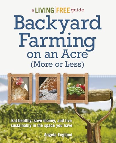 Read Backyard Farming on an Acre (More or Less): Eat Healthy, Save Money, and Live Sustainably in the Space You Have (A Living Free Guide), written by Angela England