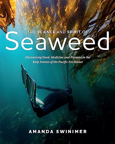 Read The Science and Spirit of Seaweed: Discovering Food, Medicine and Purpose in the Kelp Forests of the Pacific Northwest, written by Amanda Swinimer