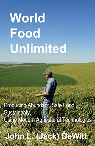Read World Food Unlimited: Producing Abundant, Safe Food, Sustainably, Using Modern Agricultural Technologies, written by John (Jack) L DeWitt Read World Food Unlimited: Producing Abundant, Safe Food, Sustainably, Using Modern Agricultural Technologies, written by John (Jack) L DeWitt