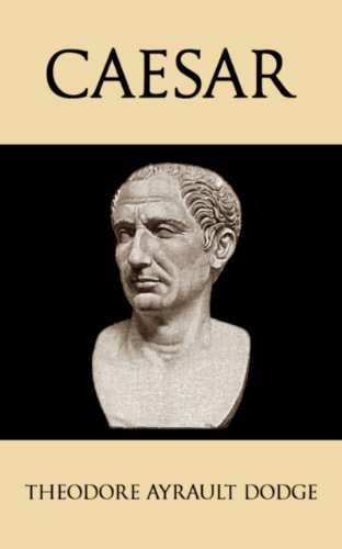 Read Caesar: A History of the Art of War Among the Romans Down to the End of the Roman Empire, With a Detailed Account of the Campaigns of Caius Julius Caesar, written by Theodore Ayrault Dodge