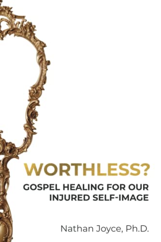 Read Worthless?: Gospel Healing for Our Injured Self-Image, written by Nathan Joyce Read Worthless?: Gospel Healing for Our Injured Self-Image, written by Nathan Joyce