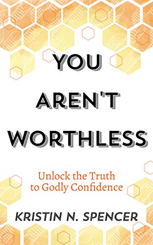Read You Aren't Worthless: Unlock the Truth to Godly Confidence (Updated Edition), written by Kristin N. Spencer